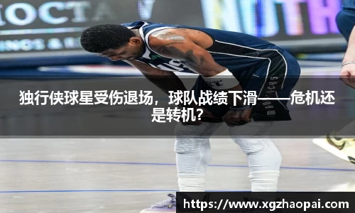 独行侠球星受伤退场，球队战绩下滑——危机还是转机？