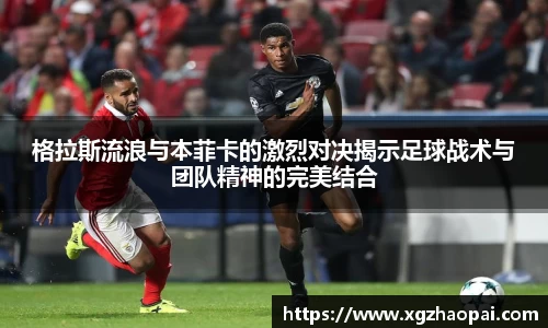 格拉斯流浪与本菲卡的激烈对决揭示足球战术与团队精神的完美结合