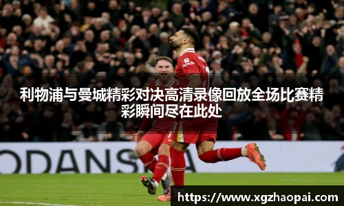 利物浦与曼城精彩对决高清录像回放全场比赛精彩瞬间尽在此处