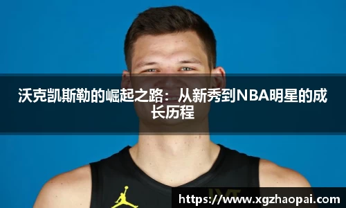 沃克凯斯勒的崛起之路：从新秀到NBA明星的成长历程