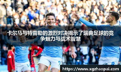 卡尔马与特雷勒的激烈对决揭示了瑞典足球的竞争魅力与战术智慧