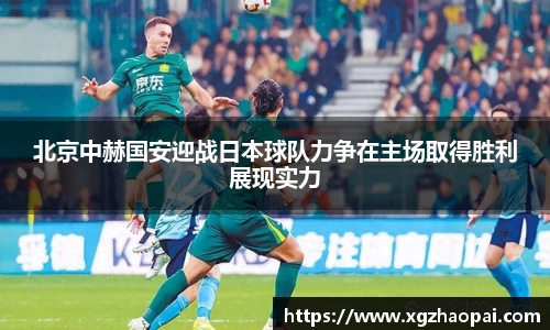 北京中赫国安迎战日本球队力争在主场取得胜利展现实力