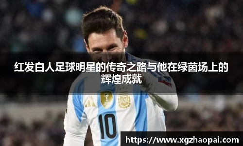 红发白人足球明星的传奇之路与他在绿茵场上的辉煌成就
