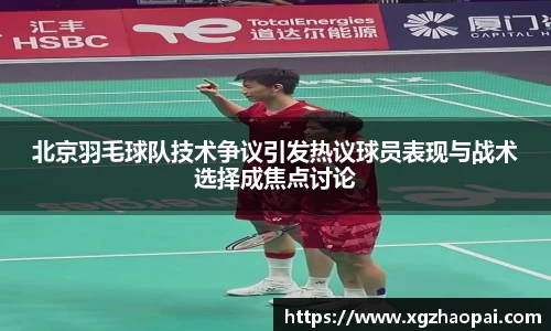 北京羽毛球队技术争议引发热议球员表现与战术选择成焦点讨论