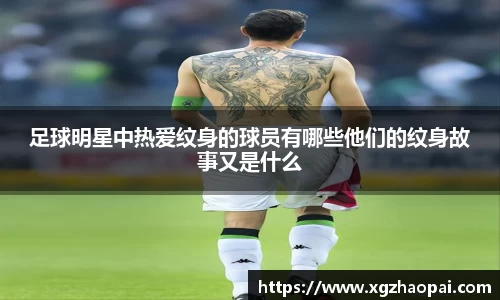 足球明星中热爱纹身的球员有哪些他们的纹身故事又是什么