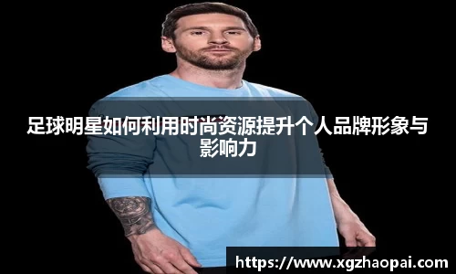 足球明星如何利用时尚资源提升个人品牌形象与影响力
