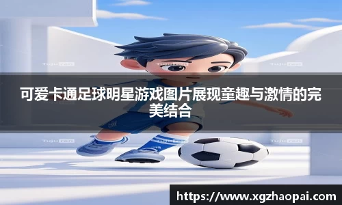 可爱卡通足球明星游戏图片展现童趣与激情的完美结合