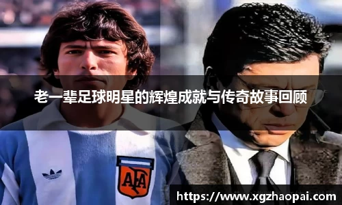 老一辈足球明星的辉煌成就与传奇故事回顾