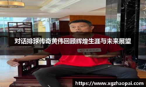 对话排球传奇黄伟回顾辉煌生涯与未来展望