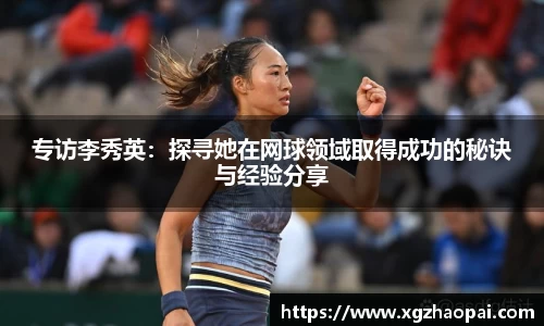 专访李秀英：探寻她在网球领域取得成功的秘诀与经验分享
