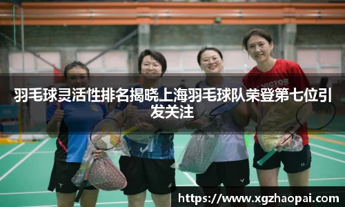 羽毛球灵活性排名揭晓上海羽毛球队荣登第七位引发关注