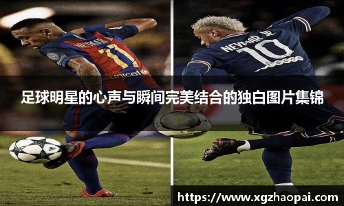 足球明星的心声与瞬间完美结合的独白图片集锦